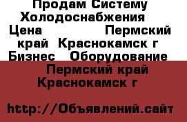 Продам Систему Холодоснабжения  › Цена ­ 272 000 - Пермский край, Краснокамск г. Бизнес » Оборудование   . Пермский край,Краснокамск г.